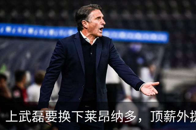 上武磊要换下莱昂纳多，顶薪外援成上海海港甜蜜的烦恼