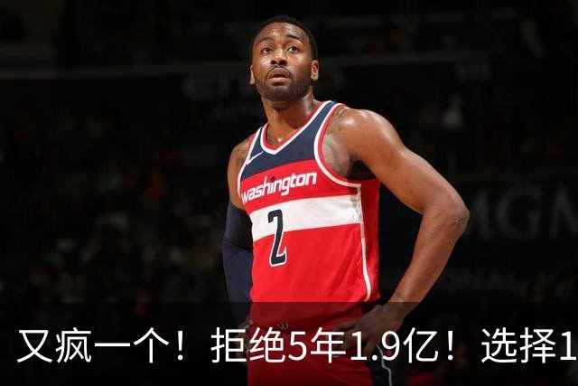 又疯一个！拒绝5年1.9亿！选择1年960万