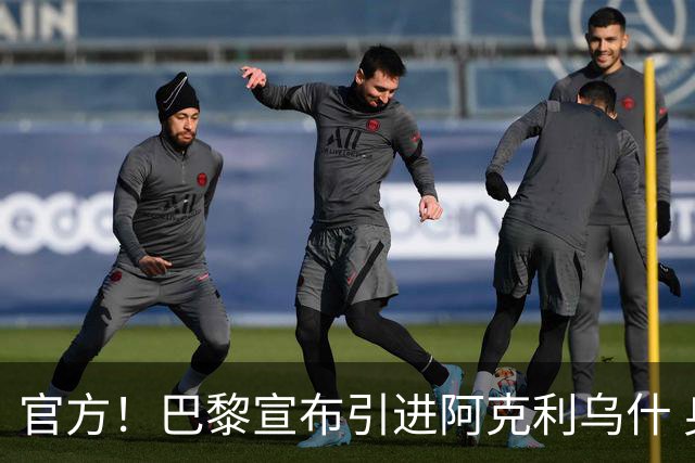 官方！巴黎宣布引进阿克利乌什 身披11号签至2031年