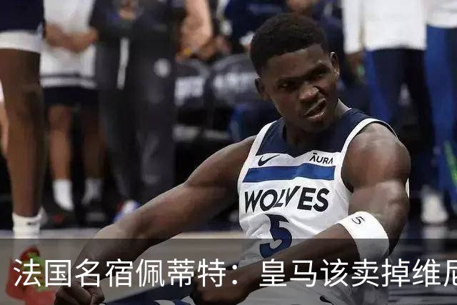 法国名宿佩蒂特：皇马该卖掉维尼修斯，学巴黎走团队路线
