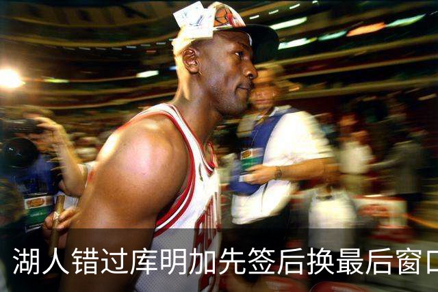 湖人错过库明加先签后换最后窗口 他已加盟老鹰