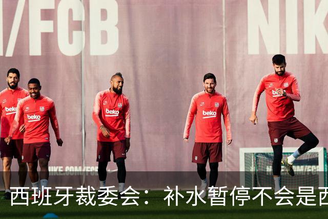 西班牙裁委会：补水暂停不会是西甲常态，继续保持15分钟中场休息