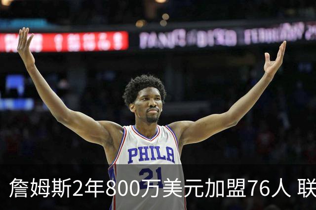 詹姆斯2年800万美元加盟76人 联手大帝+马克西+布朗