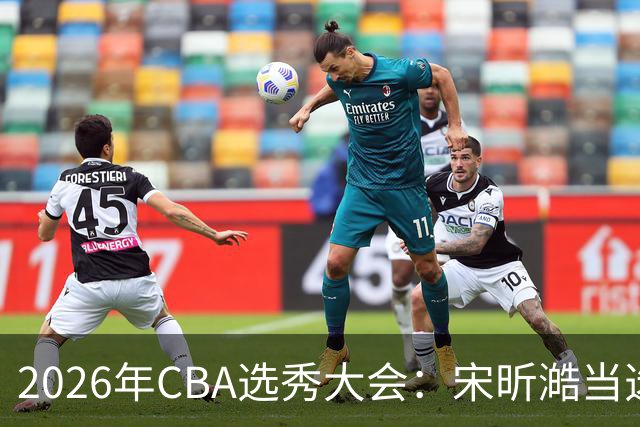 2026年CBA选秀大会：宋昕澔当选“状元”